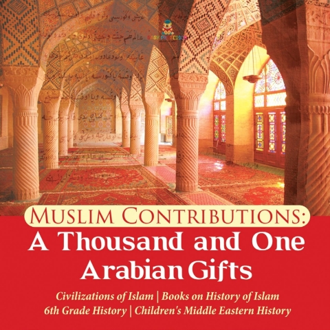 Cover image for book Muslim Contributions : A Thousand and One Arabian Gifts | Civilizations of Islam | Books on History of Islam | 6th Grade History | Children's Middle Eastern History