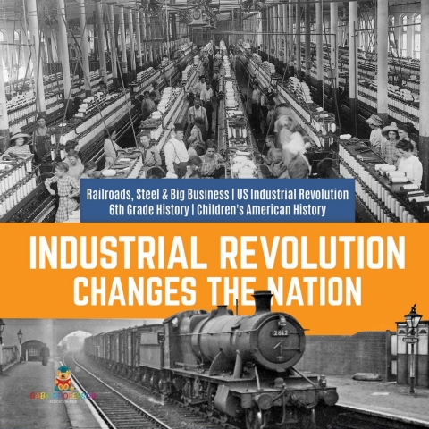 Cover image for book Industrial Revolution Changes the Nation | Railroads, Steel & Big Business | US Industrial Revolution | 6th Grade History | Children's American History