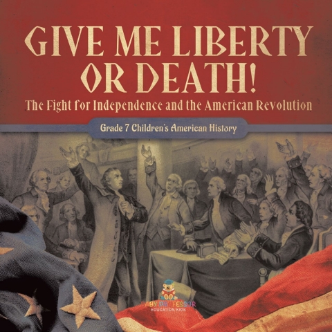Cover image for book Give Me Liberty or Death! | The Fight for Independence and the American Revolution | Grade 7 Children's American History