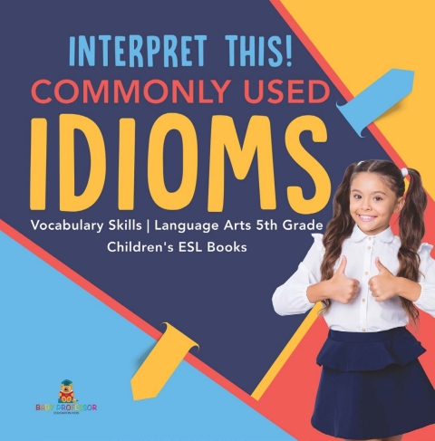 Cover image for book Interpret This! Commonly Used Idioms | Vocabulary Skills | Language Arts 5th Grade | Children's ESL Books
