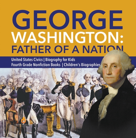 Cover image for book George Washington: Father of a Nation | United States Civics | Biography for Kids | Fourth Grade Nonfiction Books | Children's Biographies