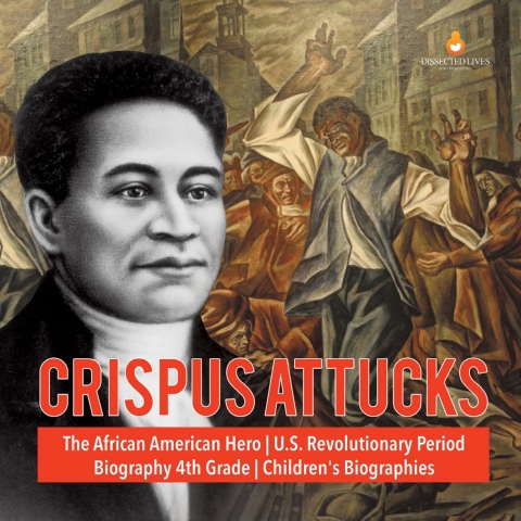 Cover image for book Crispus Attucks | The African American Hero | U.S. Revolutionary Period | Biography 4th Grade | Children's Biographies