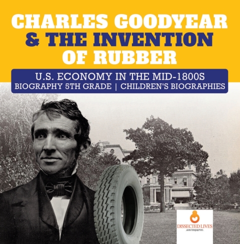 Cover image for book Charles Goodyear & The Invention of Rubber | U.S. Economy in the mid-1800s | Biography 5th Grade | Children's Biographies
