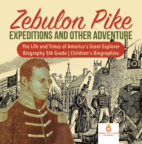 Cover image for book Zebulon Pike Expeditions and Other Adventure | The Life and Times of America's Great Explorer | Biography 5th Grade | Children's Biographies