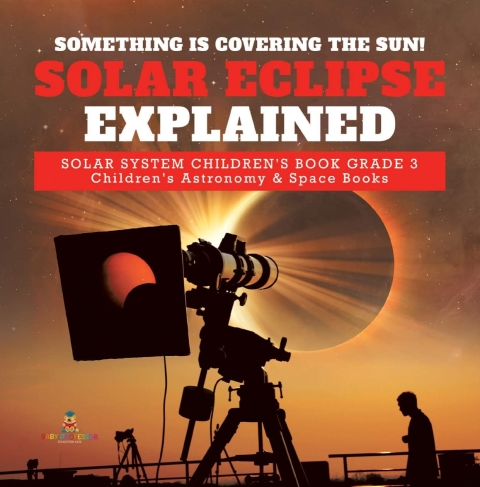 Cover image for book Something is Covering the Sun! Solar Eclipse Explained | Solar System Children's Book Grade 3 | Children's Astronomy & Space Books