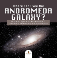 Cover image: Where Can I See the Andromeda Galaxy? Guide to Space Science Grade 3 | | Children's Astronomy & Space Books 9781541952812
