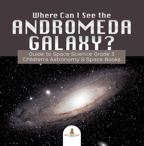 Cover image for book Where Can I See the Andromeda Galaxy? Guide to Space Science Grade 3 | | Children's Astronomy & Space Books
