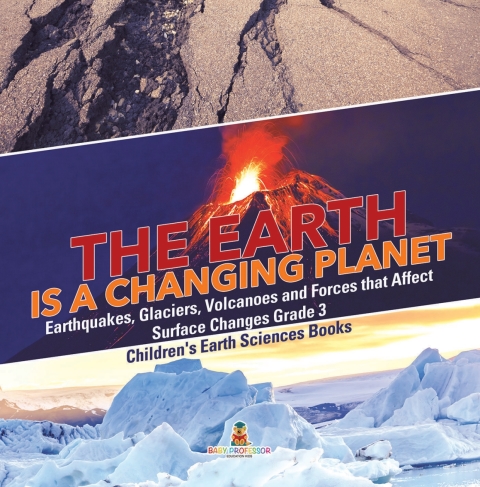 Cover image for book The Earth is a Changing Planet | Earthquakes, Glaciers, Volcanoes and Forces that Affect Surface Changes Grade 3 | Children's Earth Sciences Books