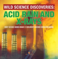 Cover image: Wild Science Discoveries : Acid Rain and X-Rays | Kids' Science Books Grade 3 | Children's Science Education Books 9781541952867