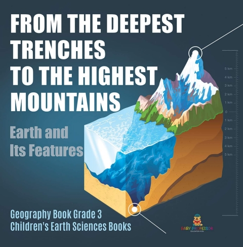 Cover image for book From the Deepest Trenches to the Highest Mountains : Earth and Its Features | Geography Book Grade 3 | Children's Earth Sciences Books