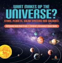 Titelbild: What Makes Up the Universe? Stars, Planets, Solar Systems and Galaxies | Astronomy Guide Book Grade 3 | Children's Astronomy & Space Books 9781541952935