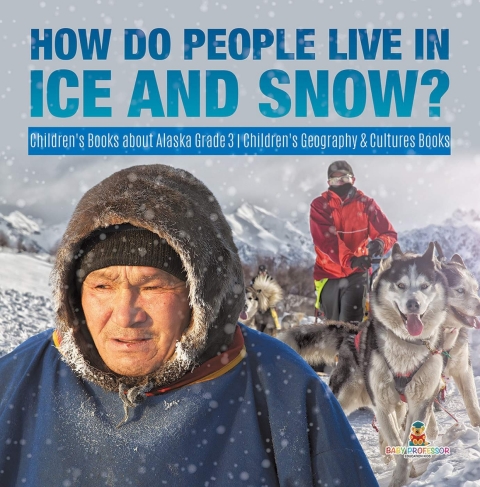 Cover image for book How Do People Live in Ice and Snow? | Children's Books about Alaska Grade 3 | Children's Geography & Cultures Books