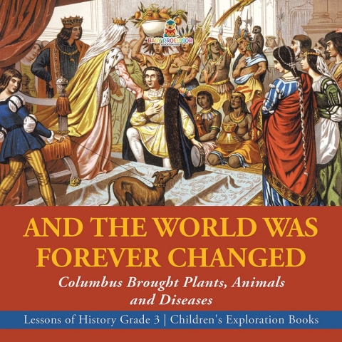 Cover image for book And the World Was Forever Changed : Columbus Brought Plants, Animals and Diseases | Lessons of History Grade 3 | Children's Exploration Books