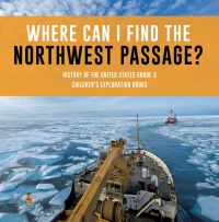 Cover image: Where Can I Find the Northwest Passage? | History of the United States Grade 3 | Children's Exploration Books 9781541953086