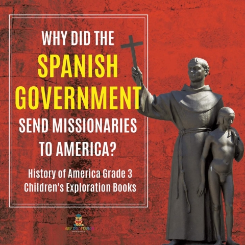 Cover image for book Why Did the Spanish Government Send Missionaries to America? | History of America Grade 3 | Children's Exploration Books
