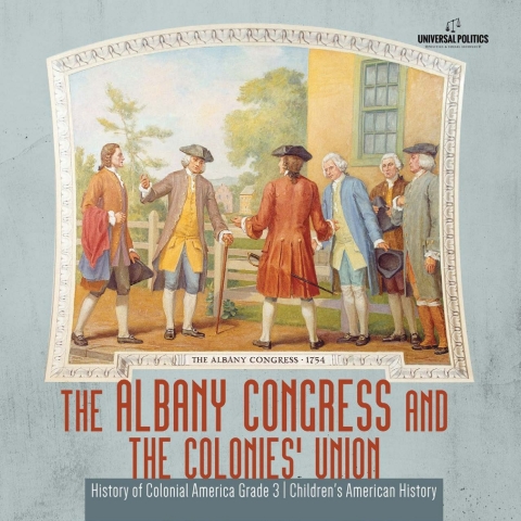 Cover image for book The Albany Congress and The Colonies' Union | History of Colonial America Grade 3 | Children's American History