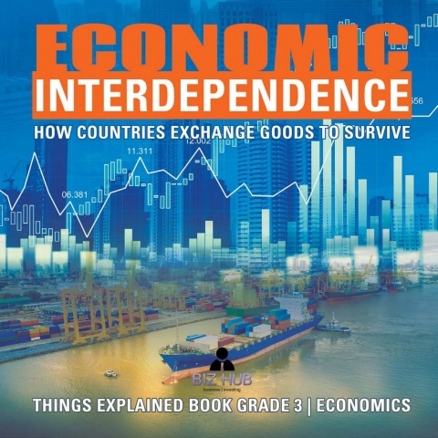 Cover image for book Economic Interdependence : How Countries Exchange Goods to Survive | Things Explained Book Grade 3 | Economics