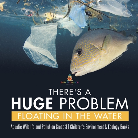 Cover image for book There's a Huge Problem Floating in the Water | Aquatic Wildlife and Pollution Grade 3 | Children's Environment & Ecology Books