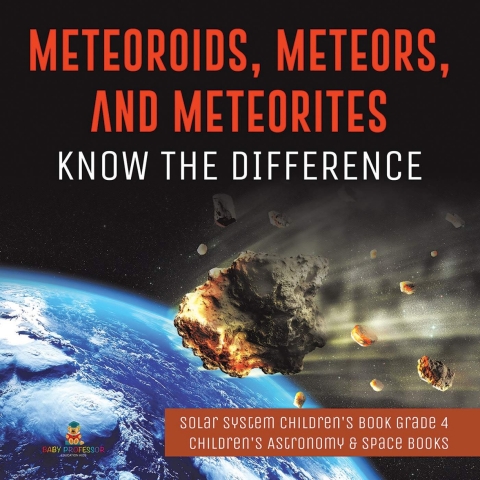 Cover image for book Meteoroids, Meteors, and Meteorites : Know the Difference | Solar System Children's Book Grade 4 | Children's Astronomy & Space Books