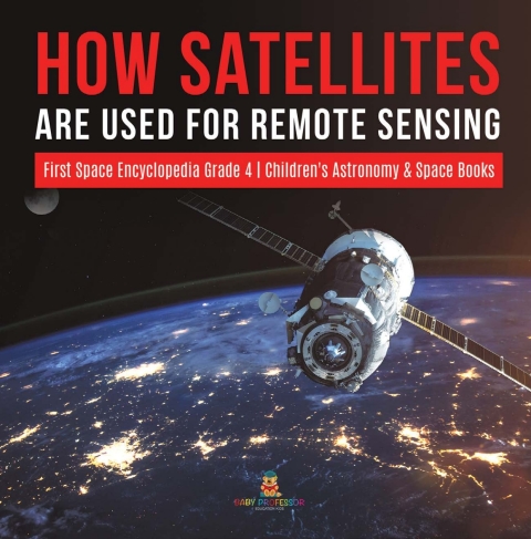 Cover image for book How Satellites Are Used for Remote Sensing | First Space Encyclopedia Grade 4 | Children's Astronomy & Space Books