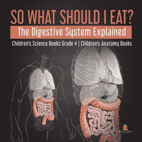 Cover image for book So What Should I Eat? The Digestive System Explained | Children's Science Books Grade 4 | Children's Anatomy Books