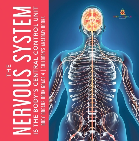 Cover image for book The Nervous System Is the Body's Central Control Unit | Body Organs Book Grade 4 | Children's Anatomy Books