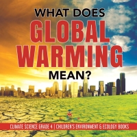 Titelbild: What Does Global Warming Mean? | Climate Science Grade 4 | Children's Environment & Ecology Books 9781541953468
