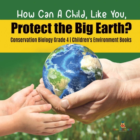 Cover image for book How Can A Child, Like You, Protect the Big Earth? Conservation Biology Grade 4 | Children's Environment Books