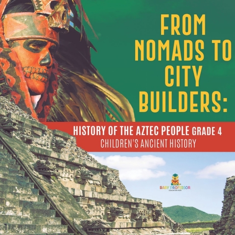 Cover image for book From Nomads to City Builders : History of the Aztec People Grade 4 | Children's Ancient History