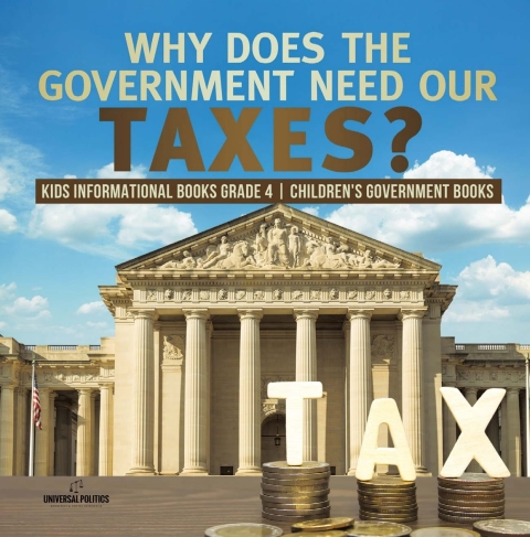 Cover image for book Why Does the Government Need Our Taxes? | Kids Informational Books Grade 4 | Children's Government Books