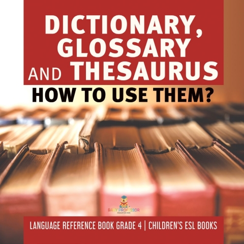 Cover image for book Dictionary, Glossary and Thesaurus : How To Use Them? | Language Reference Book Grade 4 | Children's ESL Books