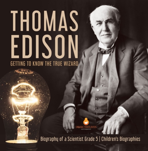 Cover image for book Thomas Edison : Getting to Know the True Wizard | Biography of a Scientist Grade 5 | Children's Biographies