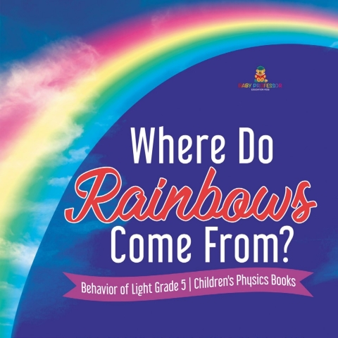 Cover image for book Where Do Rainbows Come From? | Behavior of Light Grade 5 | Children's Physics Books