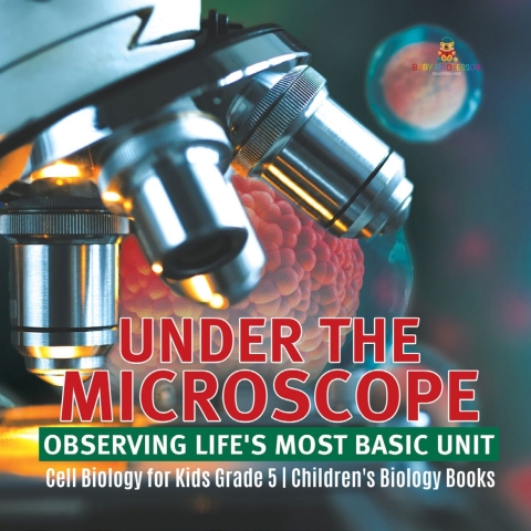 Cover image for book Under the Microscope: Observing Life's Most Basic Unit | Cell Biology for Kids Grade 5 | Children's Biology Books