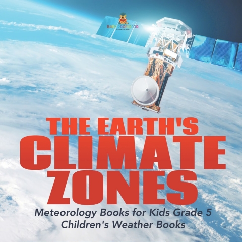 Cover image for book The Earth's Climate Zones | Meteorology Books for Kids Grade 5 | Children's Weather Books