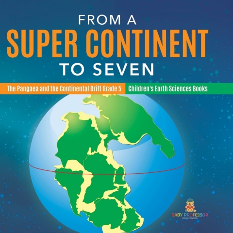 Cover image for book From a Super Continent to Seven | The Pangaea and the Continental Drift Grade 5 | Children's Earth Sciences Books