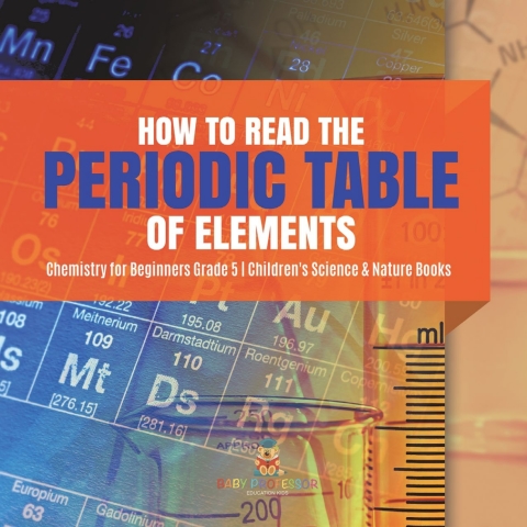 Cover image for book How to Read the Periodic Table of Elements | Chemistry for Beginners Grade 5 | Children's Science & Nature Books