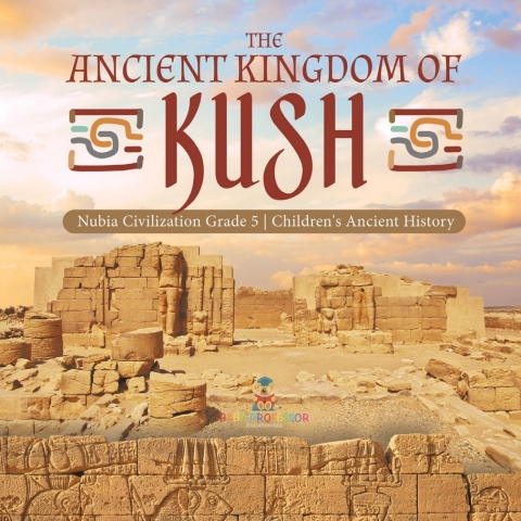 Cover image for book The Ancient Kingdom of Kush | Nubia Civilization Grade 5 | Children's Ancient History