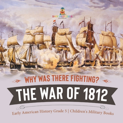 Cover image for book Why Was There Fighting? The War of 1812 | Early American History Grade 5 | Children's Military Books