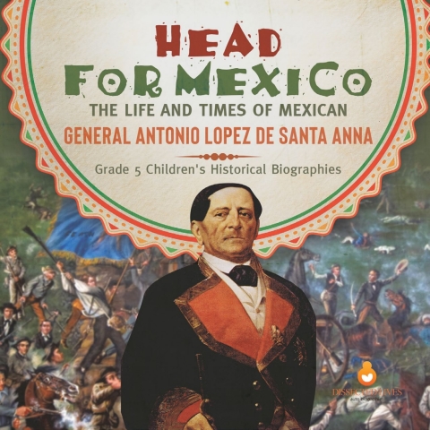 Cover image for book Head for Mexico : The Life and Times of Mexican General Antonio Lopez de Santa Anna | Grade 5 Children's Historical Biographies