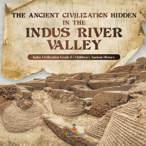 Cover image for book The Ancient Civilization Hidden in the Indus River Valley | Indus Civilization Grade 6 | Children's Ancient History