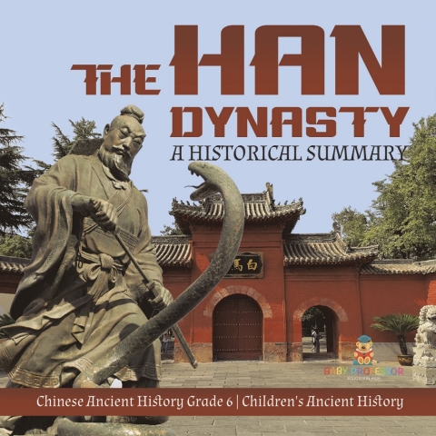 Cover image for book The Han Dynasty : A Historical Summary | Chinese Ancient History Grade 6 | Children's Ancient History