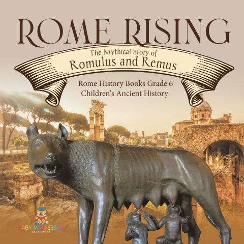Cover image for book Rome Rising : The Mythical Story of Romulus and Remus | Rome History Books Grade 6 | Children's Ancient History