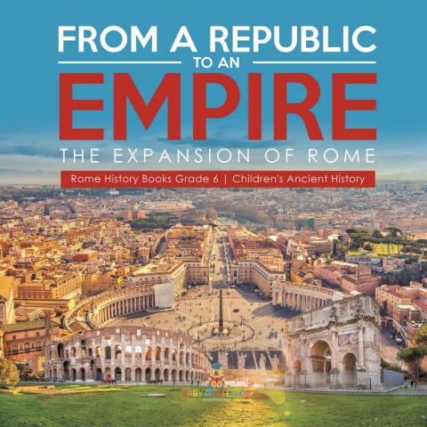 Cover image for book From a Republic to an Empire : The Expansion of Rome | Rome History Books Grade 6 | Children's Ancient History