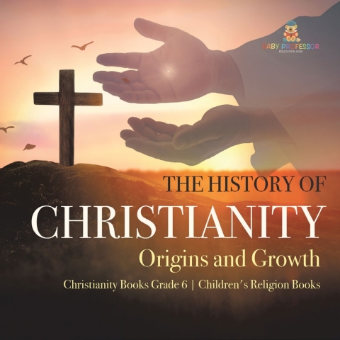 Cover image for book The History of Christianity : Origins and Growth | Christianity Books Grade 6 | Children's Religion Books
