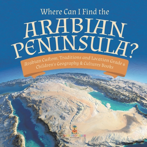 Cover image for book Where Can I Find the Arabian Peninsula? | Arabian Custom, Traditions and Location Grade 6 | Children's Geography & Cultures Books