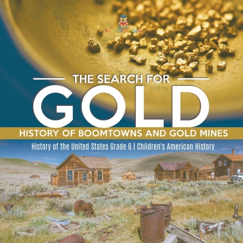 Cover image for book The Search for Gold : History of Boomtowns and Gold Mines | History of the United States Grade 6 | Children's American History