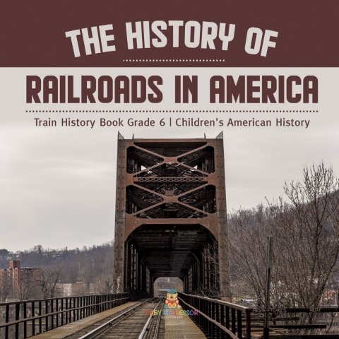 Cover image for book The History of Railroads in America | Train History Book Grade 6 | Children's American History