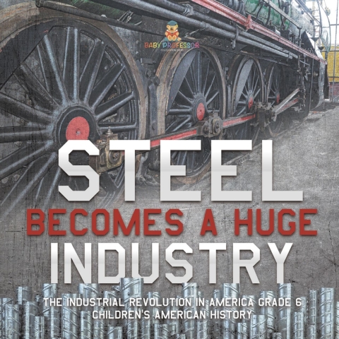 Cover image for book Steel Becomes a Huge Industry | The Industrial Revolution in America Grade 6 | Children's American History