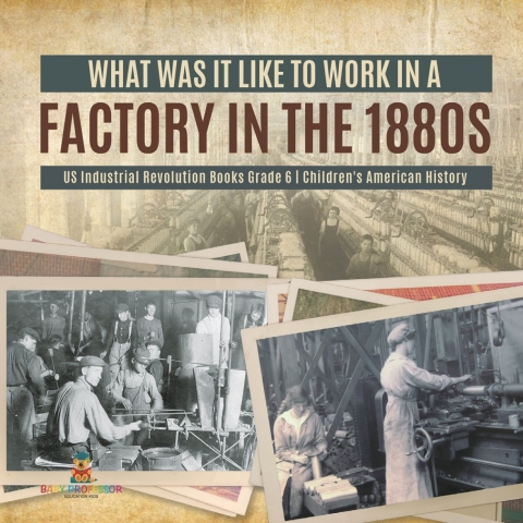 Cover image for book What Was It like to Work in a Factory in the 1880s | US Industrial Revolution Books Grade 6 | Children's American History